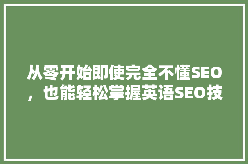从零开始即使完全不懂SEO，也能轻松掌握英语SEO技能