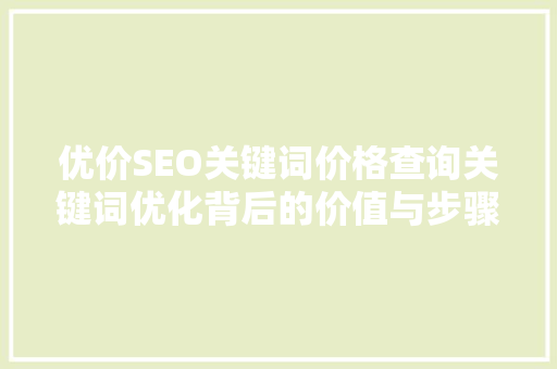 优价SEO关键词价格查询关键词优化背后的价值与步骤