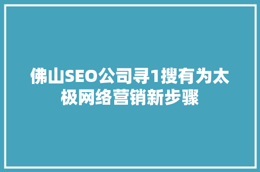 佛山SEO公司寻1搜有为太极网络营销新步骤