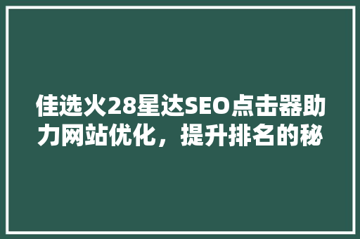佳选火28星达SEO点击器助力网站优化，提升排名的秘密武器