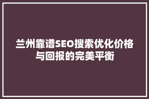 兰州靠谱SEO搜索优化价格与回报的完美平衡