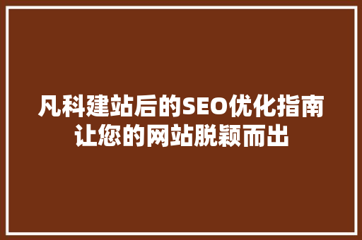 凡科建站后的SEO优化指南让您的网站脱颖而出