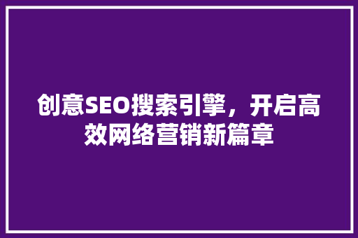 创意SEO搜索引擎，开启高效网络营销新篇章