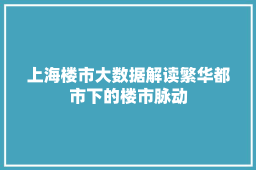上海楼市大数据解读繁华都市下的楼市脉动