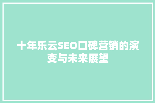 十年乐云SEO口碑营销的演变与未来展望  第1张