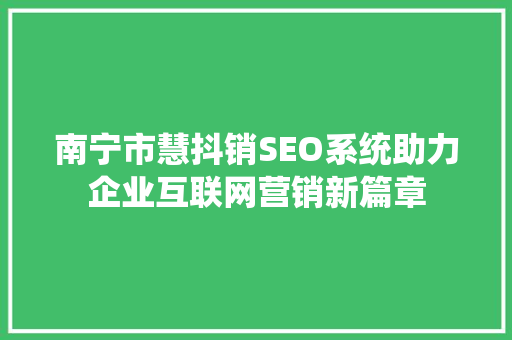 南宁市慧抖销SEO系统助力企业互联网营销新篇章