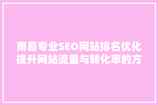 南昌专业SEO网站排名优化提升网站流量与转化率的方法