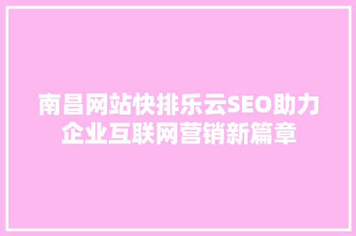 南昌网站快排乐云SEO助力企业互联网营销新篇章