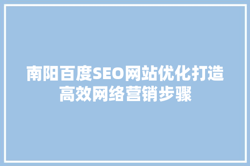 南阳百度SEO网站优化打造高效网络营销步骤