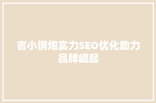 吉小钢炮实力SEO优化助力品牌崛起
