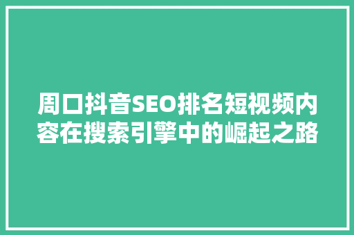 周口抖音SEO排名短视频内容在搜索引擎中的崛起之路