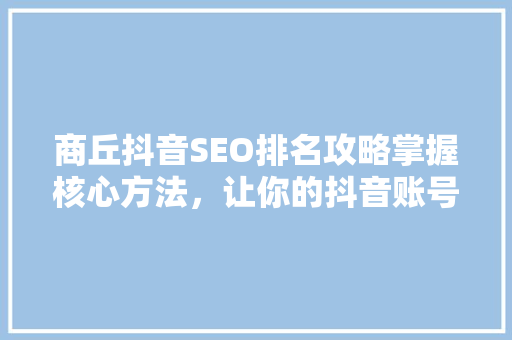商丘抖音SEO排名攻略掌握核心方法，让你的抖音账号脱颖而出