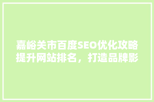 嘉峪关市百度SEO优化攻略提升网站排名，打造品牌影响力
