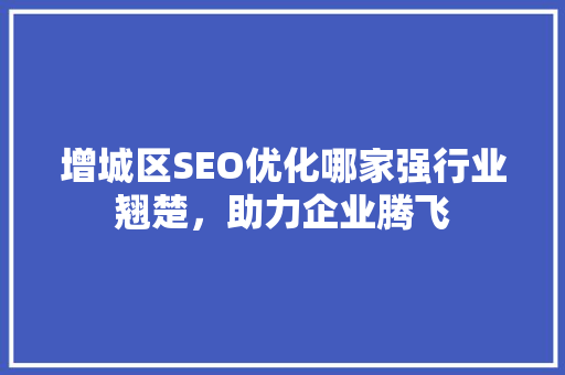 增城区SEO优化哪家强行业翘楚，助力企业腾飞