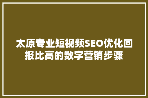 太原专业短视频SEO优化回报比高的数字营销步骤