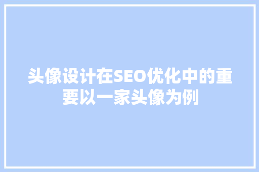 头像设计在SEO优化中的重要以一家头像为例