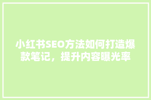 小红书SEO方法如何打造爆款笔记，提升内容曝光率