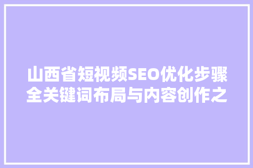 山西省短视频SEO优化步骤全关键词布局与内容创作之路