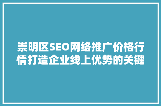崇明区SEO网络推广价格行情打造企业线上优势的关键选择