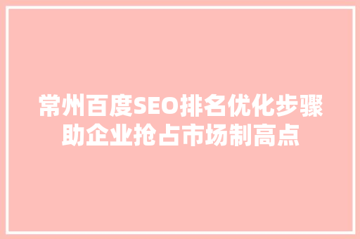常州百度SEO排名优化步骤助企业抢占市场制高点