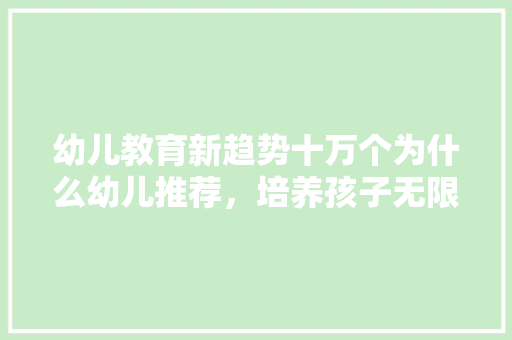 幼儿教育新趋势十万个为什么幼儿推荐，培养孩子无限可能