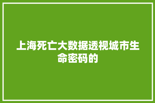 上海死亡大数据透视城市生命密码的