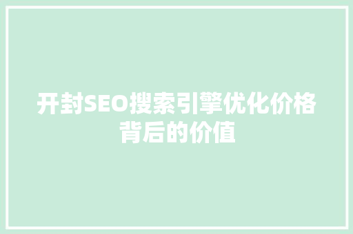 开封SEO搜索引擎优化价格背后的价值
