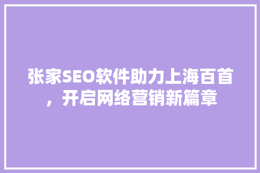 张家SEO软件助力上海百首，开启网络营销新篇章