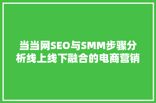 当当网SEO与SMM步骤分析线上线下融合的电商营销之路