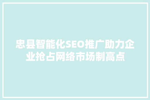 忠县智能化SEO推广助力企业抢占网络市场制高点