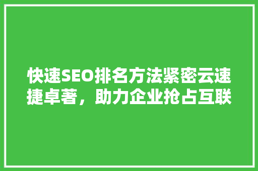 快速SEO排名方法紧密云速捷卓著，助力企业抢占互联网高地