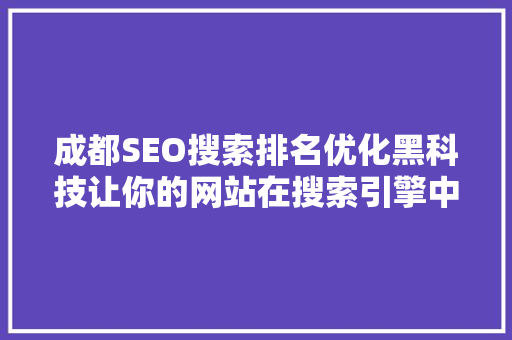 成都SEO搜索排名优化黑科技让你的网站在搜索引擎中脱颖而出