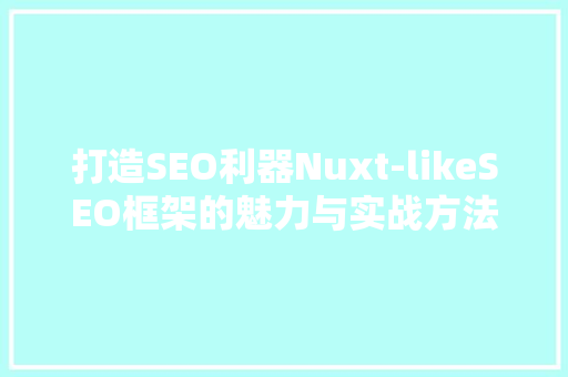 打造SEO利器Nuxt-likeSEO框架的魅力与实战方法