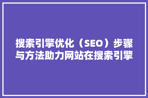 搜索引擎优化（SEO）步骤与方法助力网站在搜索引擎中脱颖而出