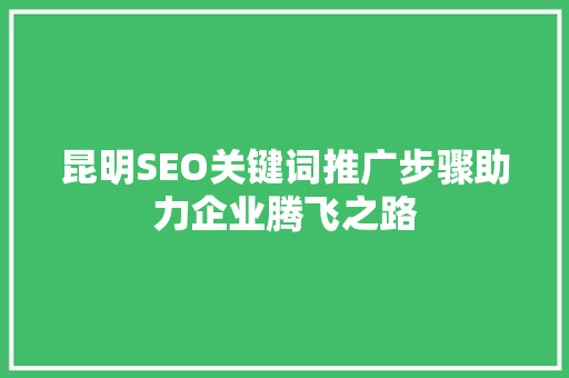 昆明SEO关键词推广步骤助力企业腾飞之路