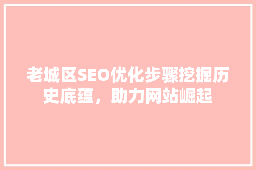 老城区SEO优化步骤挖掘历史底蕴，助力网站崛起