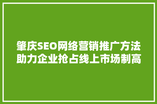 肇庆SEO网络营销推广方法助力企业抢占线上市场制高点
