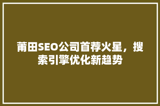 莆田SEO公司首荐火星，搜索引擎优化新趋势