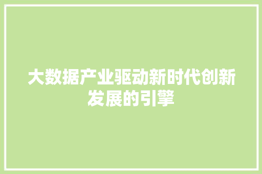 大数据产业驱动新时代创新发展的引擎  第1张
