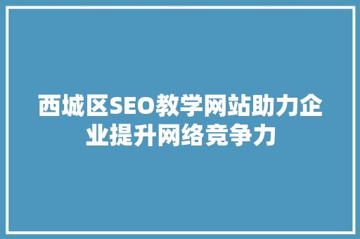 西城区SEO教学网站助力企业提升网络竞争力