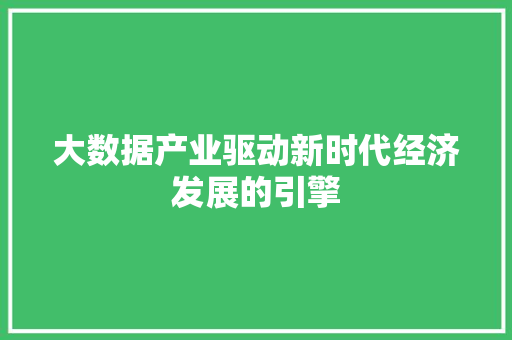 大数据产业驱动新时代经济发展的引擎  第1张