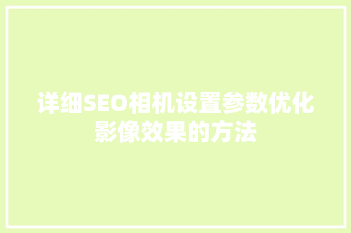 详细SEO相机设置参数优化影像效果的方法