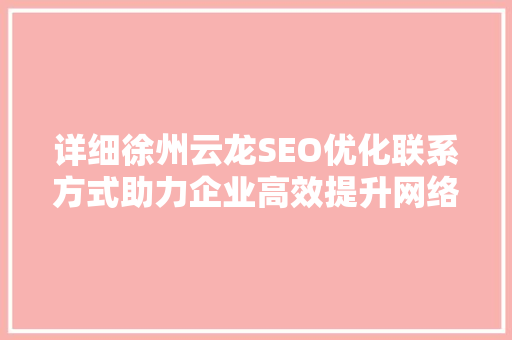 详细徐州云龙SEO优化联系方式助力企业高效提升网络曝光度