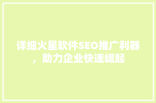 详细火星软件SEO推广利器，助力企业快速崛起