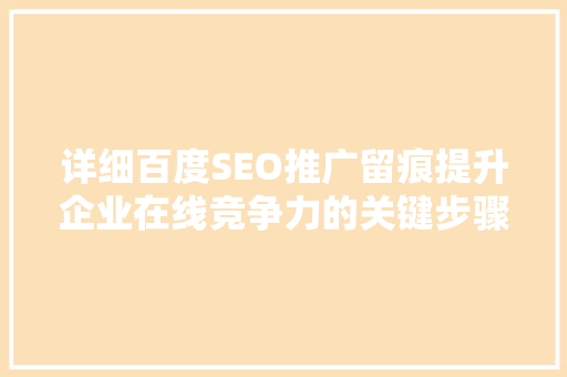 详细百度SEO推广留痕提升企业在线竞争力的关键步骤