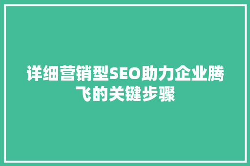 详细营销型SEO助力企业腾飞的关键步骤