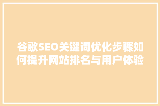 谷歌SEO关键词优化步骤如何提升网站排名与用户体验