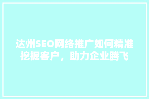 达州SEO网络推广如何精准挖掘客户，助力企业腾飞