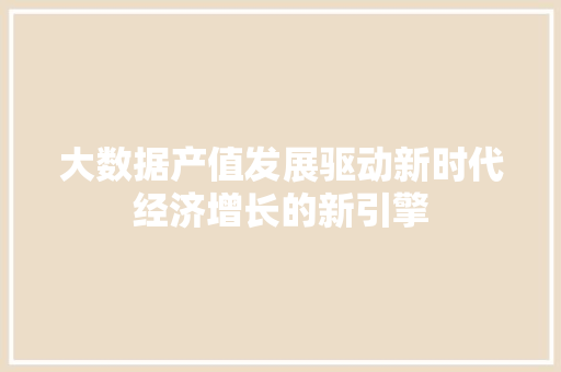 大数据产值发展驱动新时代经济增长的新引擎  第1张