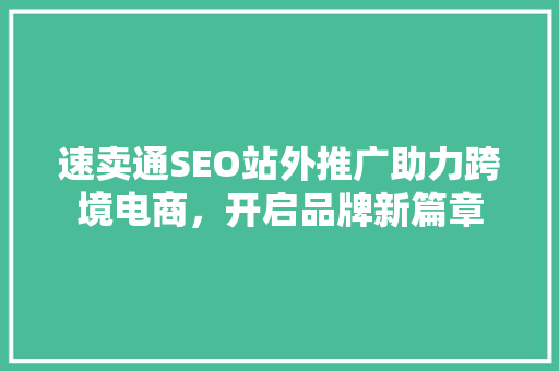 速卖通SEO站外推广助力跨境电商，开启品牌新篇章